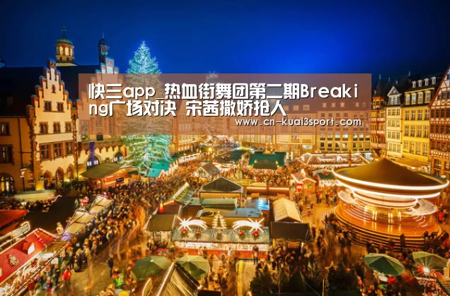 快三app_热血街舞团第二期Breaking广场对决 宋茜撒娇抢人(图3) 快三app